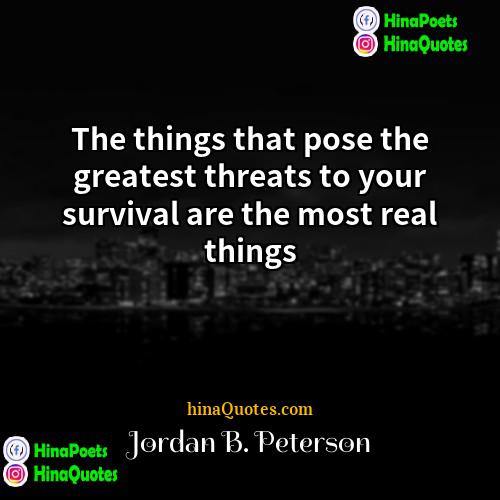 Jordan B Peterson Quotes | The things that pose the greatest threats